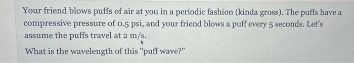 Your Friend Blows Puffs Of Air At You In A Periodic Fashion Kinda Gross The Puffs Have A Compressive Pressure Of 0 5 1