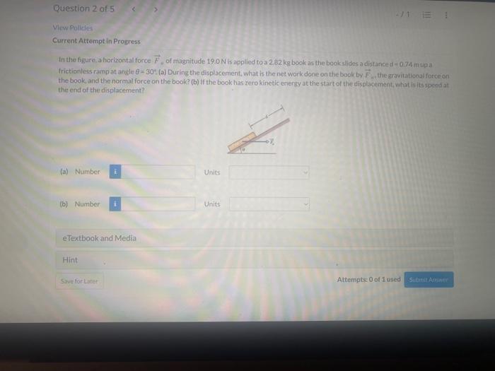 Question 2 Of 5 View Policies Current Attempt In Progress In The Figure A Horizontal Force F Of Magnitude 19 0 N Is Ap 1