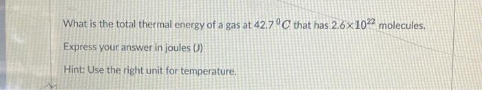What Is The Total Thermal Energy Of A Gas At 42 7 C That Has 2 6 10 Molecules Express Your Answer In Joules J Hint 1