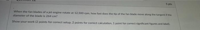 5 Pts When The Fan Blades Of A Jet Engine Rotate At 12 500 Rpm How Fast Does The Tip Of The Fan Blade Move Along The Ta 1