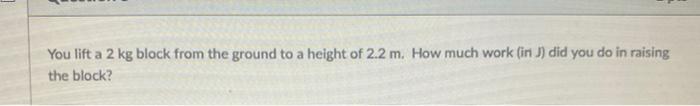 You Lift A 2 Kg Block From The Ground To A Height Of 2 2 M How Much Work In J Did You Do In Raising The Block 1