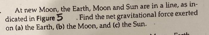 At New Moon The Earth Moon And Sun Are In A Line As In Dicated In Figure 5 Find The Net Gravitational Force Exerte 1