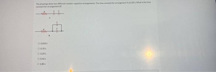 The Drawings Show Two Different Resistor Capacitor Arrangements The Time Coretant For Arrangement A Is 0 20s What Is Th 1
