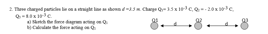 2 Three Charged Particles Lie On A Straight Line As Shown D 3 5 M Charge Q 3 5 X 10 3 C Q 2 0 X 10 C Q3 8 1