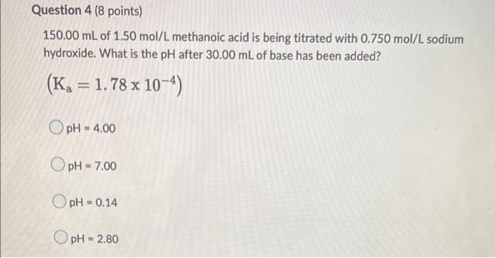 Question 4 8 Points 150 00 Ml Of 1 50 Mol L Methanoic Acid Is Being Titrated With 0 750 Mol L Sodium Hydroxide What I 1