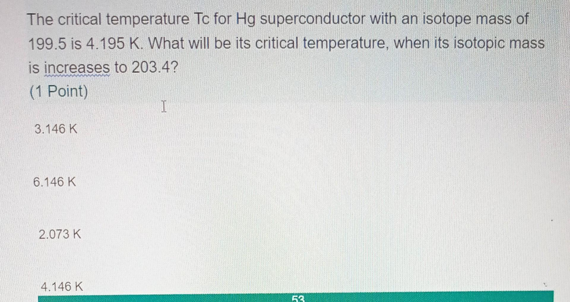 The Critical Temperature Tc For Hg Superconductor With An Isotope Mass Of 199 5 Is 4 195 K What Will Be Its Critical Te 1