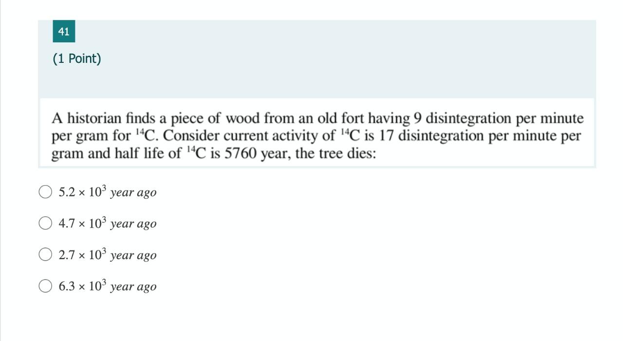 41 1 Point A Historian Finds A Piece Of Wood From An Old Fort Having 9 Disintegration Per Minute Per Gram For 4c Con 1