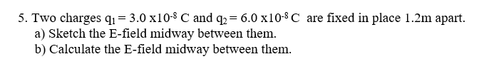 5 Two Charges Q 3 0 X10 8 C And Q 6 0 X10 8 C Are Fixed In Place 1 2m Apart A Sketch The E Field Midway Between 1