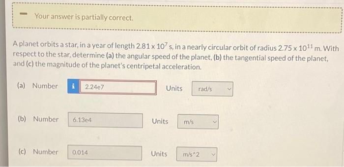 Your Answer Is Partially Correct A Planet Orbits A Star In A Year Of Length 2 81 X 107 S In A Nearly Circular Orbit O 1