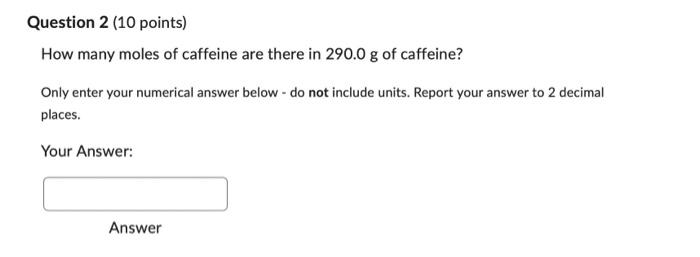 Question 2 10 Points How Many Moles Of Caffeine Are There In 290 0 G Of Caffeine Only Enter Your Numerical Answer Bel 1