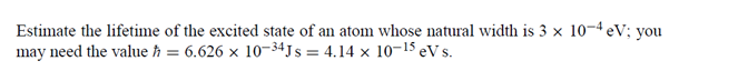 Estimate The Lifetime Of The Excited State Of An Atom Whose Natural Width Is 3 10 4 Ev You May Need The Value H 6 6 1