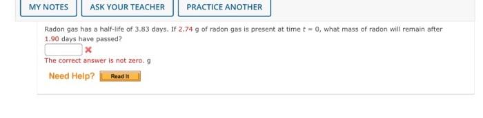 Ask Your Teacher Radon Gas Has A Half Life Of 3 83 Days If 2 74 G Of Radon Gas Is Present At Time T 0 What Mass Of R 1