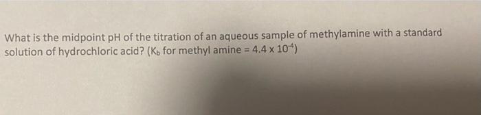 What Is The Midpoint Ph Of The Titration Of An Aqueous Sample Of Methylamine With A Standard Solution Of Hydrochloric Ac 1