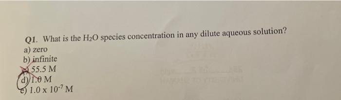 Q1 What Is The H O Species Concentration In Any Dilute Aqueous Solution A Zero B Infinite 55 5 M D 1 0 M 1 0 X 10 7 1