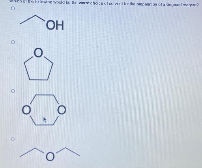 Which Of The Following Would Be The Worst Choice Of Solvent For The Preparation Of A Grignard Reagent O Oh O O O O O O 1