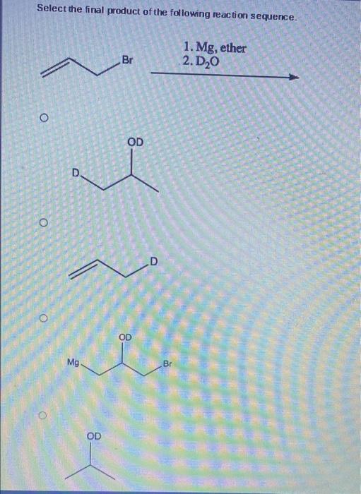 Select The Final Product Of The Following Reaction Sequence O O D Mg Od Br Od Od D Br 1 Mg Ether 2 D 0 Fin 1