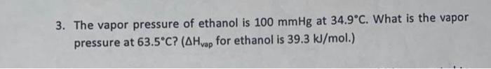 3 The Vapor Pressure Of Ethanol Is 100 Mmhg At 34 9 C What Is The Vapor Pressure At 63 5 C Ahvap For Ethanol Is 39 3 1