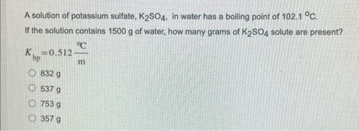 A Solution Of Potassium Sulfate K2so4 In Water Has A Boiling Point Of 102 1 C If The Solution Contains 1500 G Of Wat 1