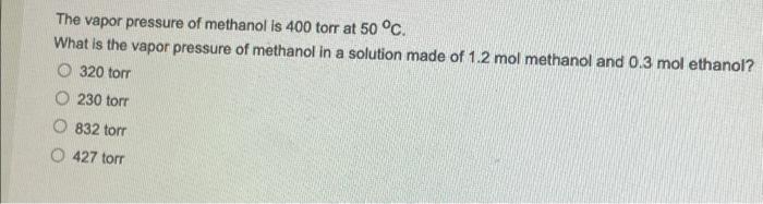 The Vapor Pressure Of Methanol Is 400 Torr At 50 C What Is The Vapor Pressure Of Methanol In A Solution Made Of 1 2 Mo 1