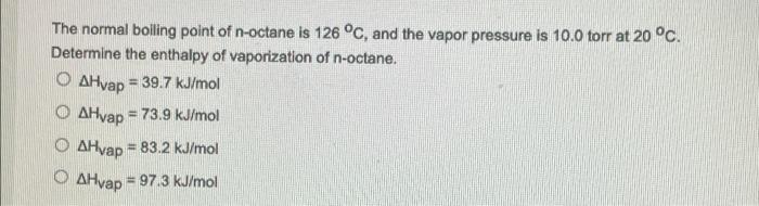 The Normal Boiling Point Of N Octane Is 126 C And The Vapor Pressure Is 10 0 Torr At 20 C Determine The Enthalpy Of 1