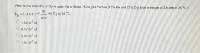What Is The Solubility Of O In Water For A Hellox 75 25 Gas Mixture 75 He And 25 O Total Pressure Of 2 8 Atm At 25 1