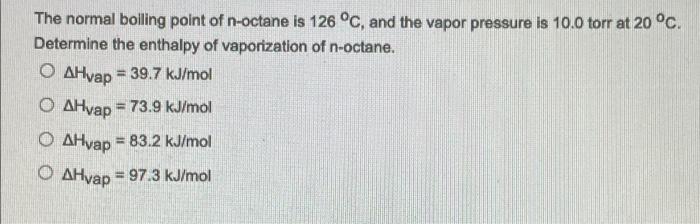 The Normal Boiling Point Of N Octane Is 126 C And The Vapor Pressure Is 10 0 Torr At 20 C Determine The Enthalpy Of 1