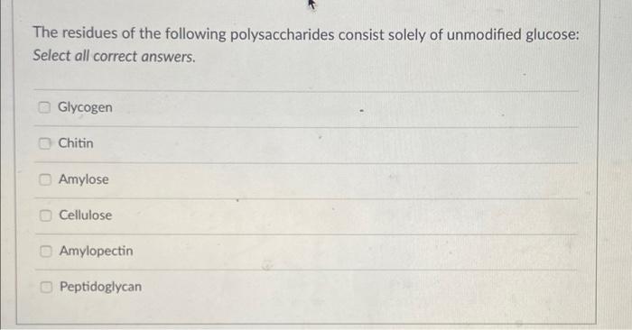 The Residues Of The Following Polysaccharides Consist Solely Of Unmodified Glucose Select All Correct Answers Glycogen 1