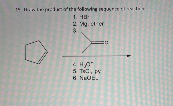 15 Draw The Product Of The Following Sequence Of Reactions 1 Hbr 2 Mg Ether 3 4 H30 5 Tscl Py 6 Naoet O 1