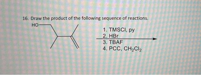 16 Draw The Product Of The Following Sequence Of Reactions Ho 1 Tmsci Py 2 Hbr 3 Tbaf 4 Pcc Ch Cl 1