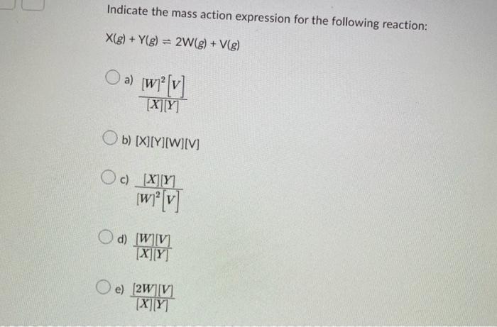 Indicate The Mass Action Expression For The Following Reaction X G Y G 2w G V G Oa W V X Y Ob X Y 1
