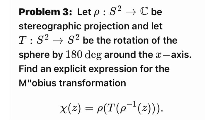 Problem 3 Let P S2 C Be Stereographic Projection And Let T 82 S2 S2 Be The Rotation Of The Sphere By 180 Deg Around 1