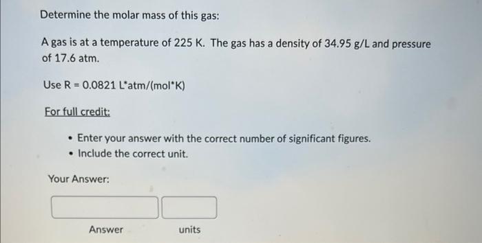 Determine The Molar Mass Of This Gas A Gas Is At A Temperature Of 225 K The Gas Has A Density Of 34 95 G L And Pressur 1
