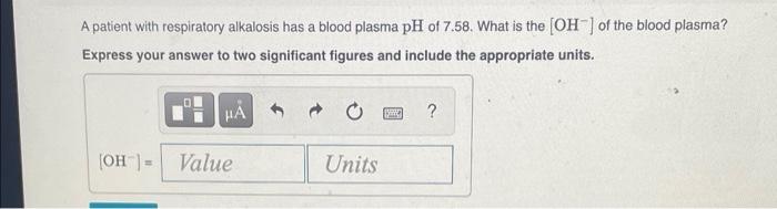 A Patient With Respiratory Alkalosis Has A Blood Plasma Ph Of 7 58 What Is The Oh Of The Blood Plasma Express Your 1