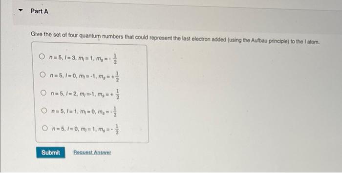 Part A Give The Set Of Four Quantum Numbers That Could Represent The Last Electron Added Using The Aufbau Principle To 1