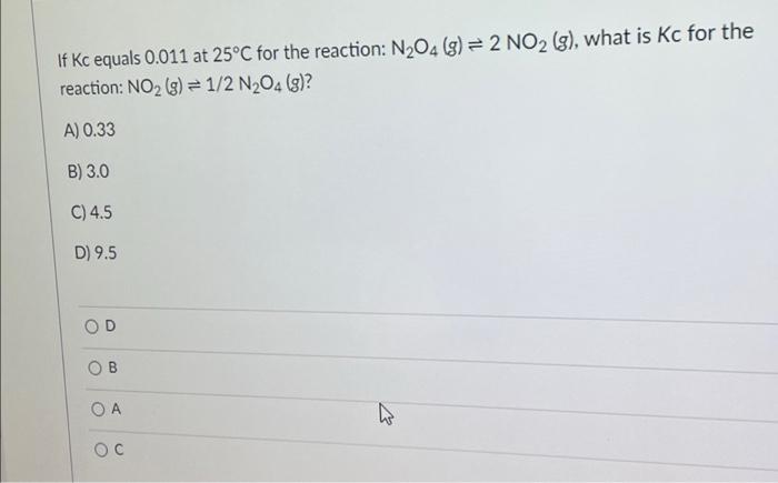 If Kc Equals 0 011 At 25 C For The Reaction N O4 G 2 No2 G What Is Kc For The Reaction No G 1 2 N O4 G 1