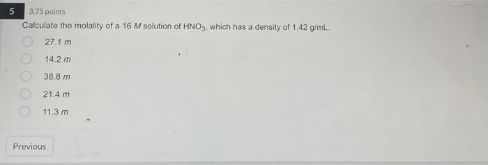 5 3 75 Points Calculate The Molality Of A 16 M Solution Of Hno3 Which Has A Density Of 1 42 G Ml 27 1 M 14 2 Mi 38 8 M 1