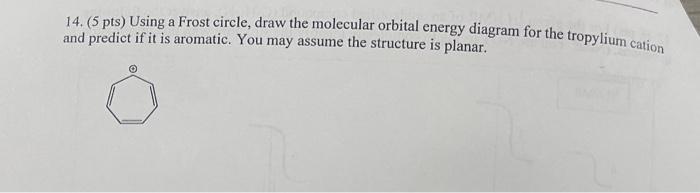 14 5 Pts Using A Frost Circle Draw The Molecular Orbital Energy Diagram For The Tropylium Cation And Predict If It I 1