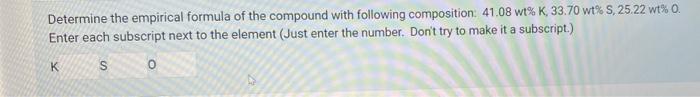 Determine The Empirical Formula Of The Compound With Following Composition 41 08 Wt K 33 70 Wt S 25 22 Wt 0 Enter 1