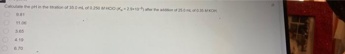 Calculate The Ph In The Titration Of 35 0 Ml Of 0 250 M Hcio K 2 9x10 8 After The Addition Of 25 0 Ml Of 0 35 M Koh 9 1