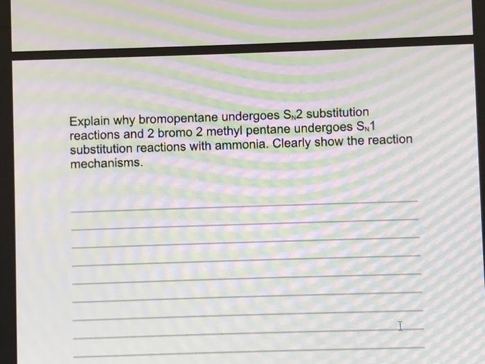 Explain Why Bromopentane Undergoes S2 Substitution Reactions And 2 Bromo 2 Methyl Pentane Undergoes Sn1 Substitution Rea 1