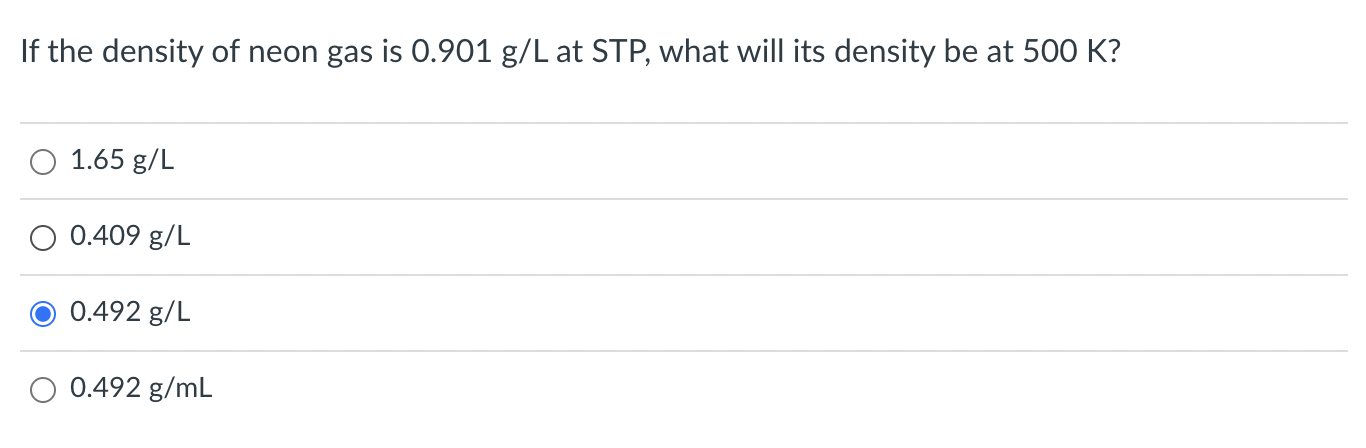 If The Density Of Neon Gas Is 0 901 G L At Stp What Will Its Density Be At 500 K 1 65 G L 0 409 G L 0 492 G L O 0 492 1
