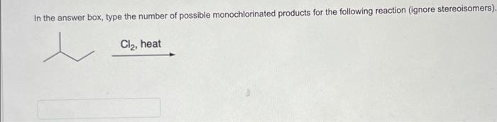 In The Answer Box Type The Number Of Possible Monochlorinated Products For The Following Reaction Ignore Stereoisomers 2