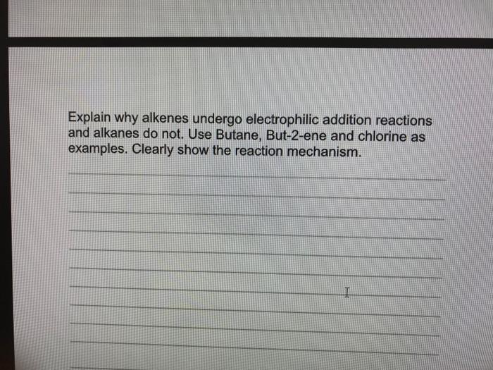 Explain Why Alkenes Undergo Electrophilic Addition Reactions And Alkanes Do Not Use Butane But 2 Ene And Chlorine As E 1