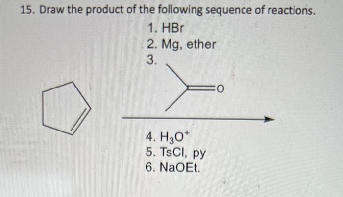 15 Draw The Product Of The Following Sequence Of Reactions 1 Hbr 2 Mg Ether 3 4 H3o 5 Tscl Py 6 Naoet 0 1