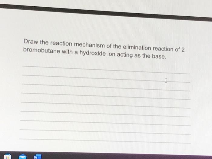 Draw The Reaction Mechanism Of The Elimination Reaction Of 2 Bromobutane With A Hydroxide Ion Acting As The Base I 1