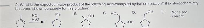 9 What Is The Expected Major Product Of The Following Acid Catalyzed Hydration Reaction No Stereochemistry Has Been S 1