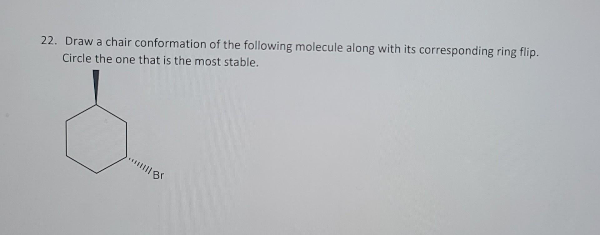 22 Draw A Chair Conformation Of The Following Molecule Along With Its Corresponding Ring Flip Circle The One That Is T 1