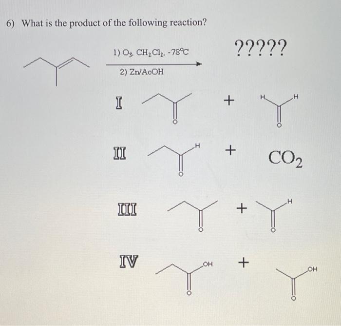 6 What Is The Product Of The Following Reaction 1 O3 Ch Cl 78 2 Zn Acoh I Ii Iii Iv Oh H Co Oh 1