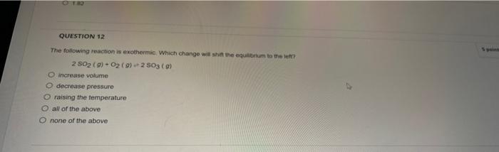 Question 12 The Following Reaction Is Exothermic Which Change Will Shift The Equilibrium To The Left 2 502 9 02 9 1