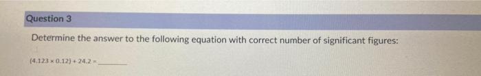 Question 3 Determine The Answer To The Following Equation With Correct Number Of Significant Figures 4 123 X 0 12 24 1